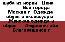 шуба из норки › Цена ­ 15 000 - Все города, Москва г. Одежда, обувь и аксессуары » Женская одежда и обувь   . Амурская обл.,Благовещенск г.